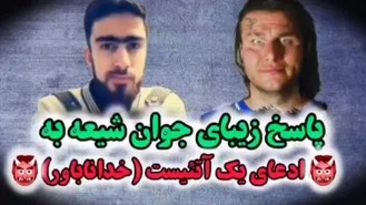 پاسخ زیبای مسلمان شیعه در برابر ادعای یک آتئیست ( خدا ناباور )